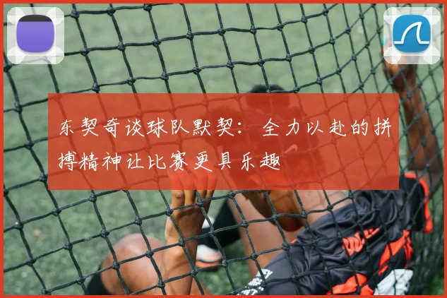 东契奇谈球队默契：全力以赴的拼搏精神让比赛更具乐趣