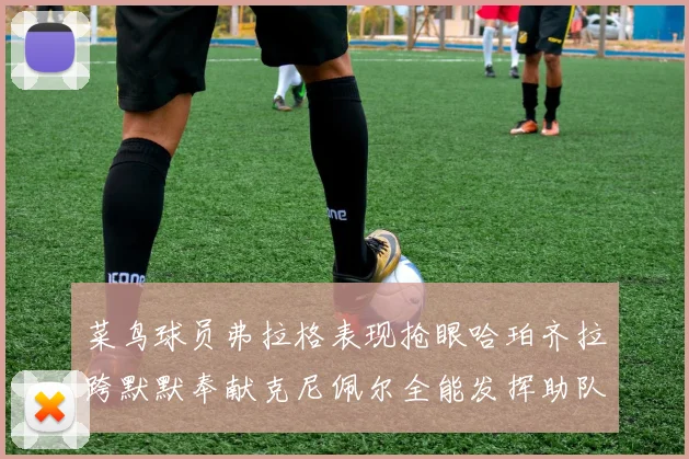 菜鸟球员弗拉格表现抢眼哈珀齐拉跨默默奉献克尼佩尔全能发挥助队取胜