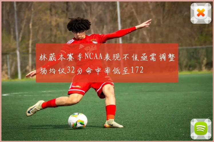 林葳本赛季NCAA表现不佳亟需调整场均仅32分命中率低至172