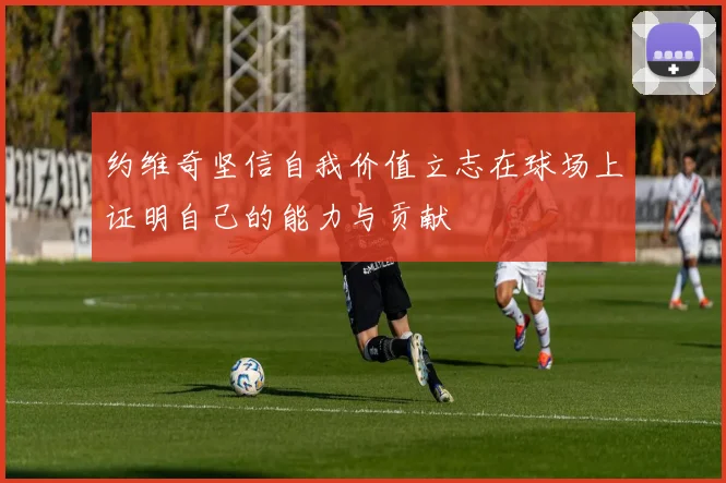 约维奇坚信自我价值立志在球场上证明自己的能力与贡献