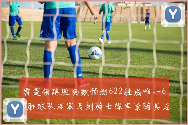 雷霆领跑胜场数预测622胜成唯一60胜球队活塞马刺骑士绿军紧随其后