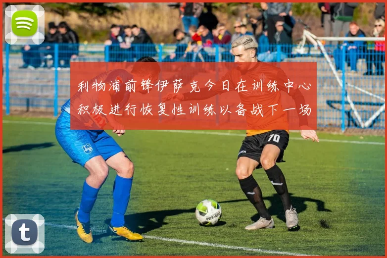 利物浦前锋伊萨克今日在训练中心积极进行恢复性训练以备战下一场比赛