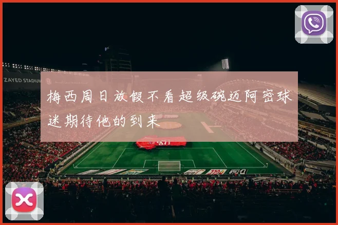 梅西周日放假不看超级碗迈阿密球迷期待他的到来