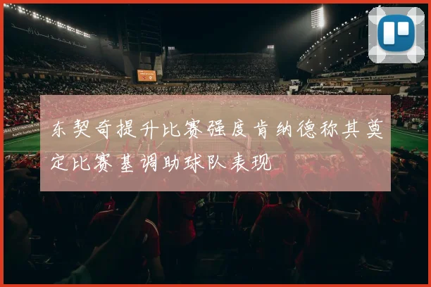 东契奇提升比赛强度肯纳德称其奠定比赛基调助球队表现