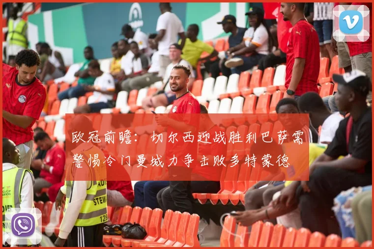 欧冠前瞻：切尔西迎战胜利巴萨需警惕冷门曼城力争击败多特蒙德