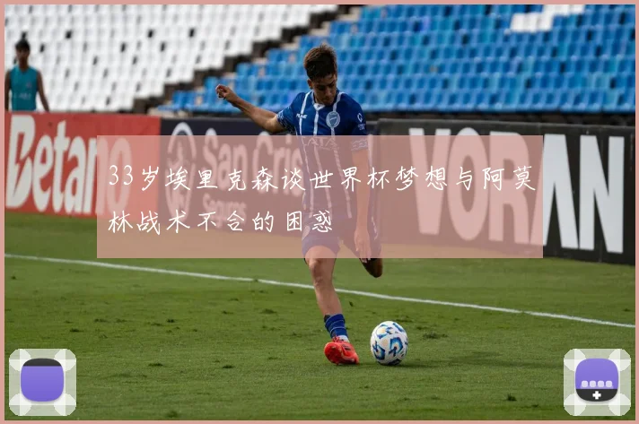 33岁埃里克森谈世界杯梦想与阿莫林战术不合的困惑