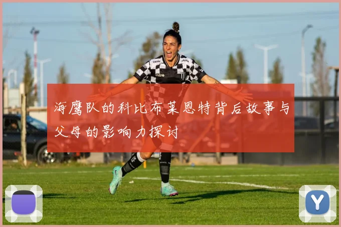 海鹰队的科比布莱恩特背后故事与父母的影响力探讨