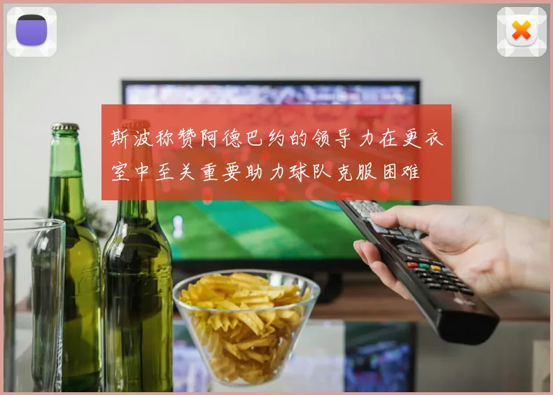 斯波称赞阿德巴约的领导力在更衣室中至关重要助力球队克服困难