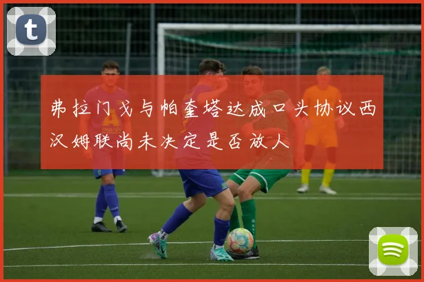 弗拉门戈与帕奎塔达成口头协议西汉姆联尚未决定是否放人