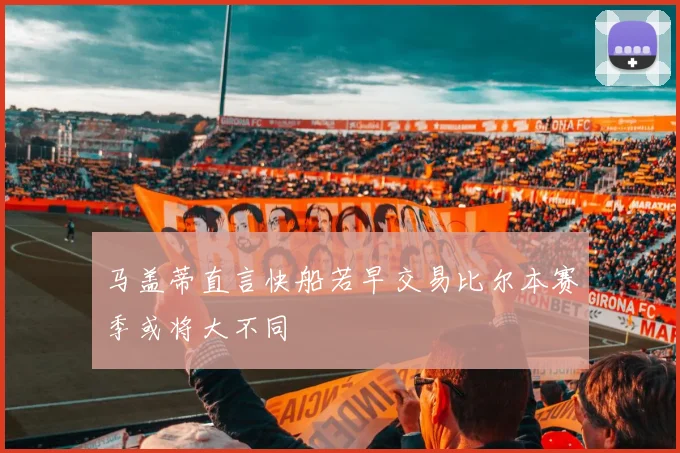 马盖蒂直言快船若早交易比尔本赛季或将大不同