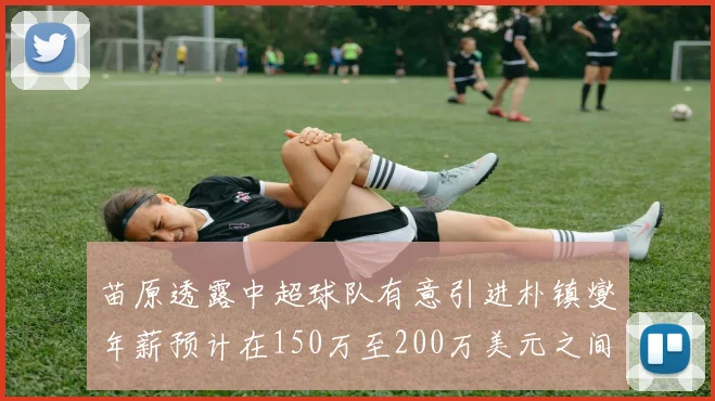 苗原透露中超球队有意引进朴镇燮年薪预计在150万至200万美元之间