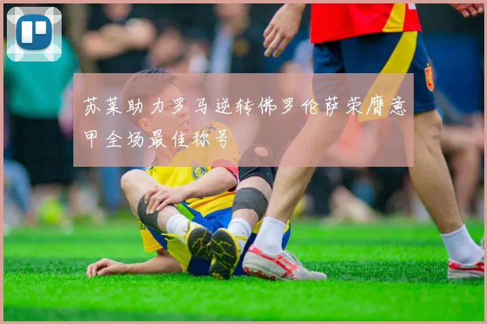 苏莱助力罗马逆转佛罗伦萨荣膺意甲全场最佳称号