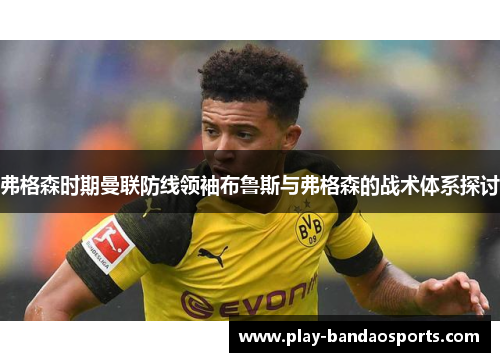 弗格森时期曼联防线领袖布鲁斯与弗格森的战术体系探讨