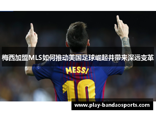 梅西加盟MLS如何推动美国足球崛起并带来深远变革