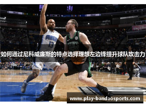 如何通过尼科威廉斯的特点选择理想左边锋提升球队攻击力