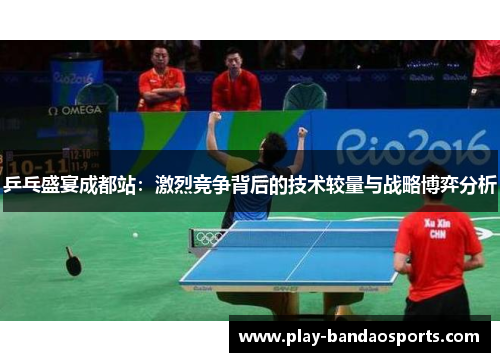 乒乓盛宴成都站：激烈竞争背后的技术较量与战略博弈分析