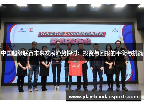 中国超级联赛未来发展趋势探讨：投资与回报的平衡与挑战