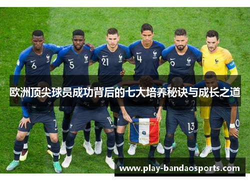 欧洲顶尖球员成功背后的七大培养秘诀与成长之道