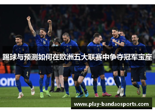 踢球与预测如何在欧洲五大联赛中争夺冠军宝座