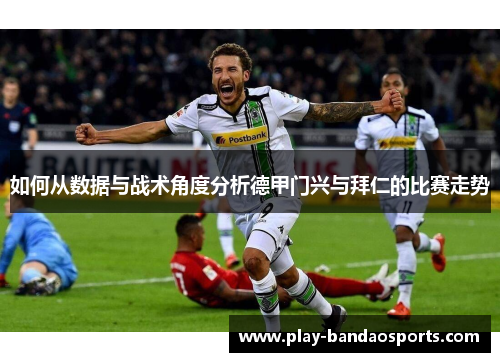如何从数据与战术角度分析德甲门兴与拜仁的比赛走势