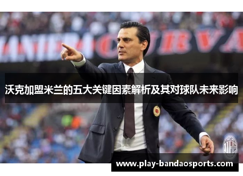 沃克加盟米兰的五大关键因素解析及其对球队未来影响