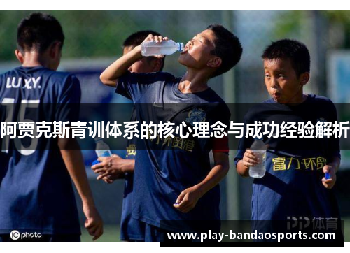 阿贾克斯青训体系的核心理念与成功经验解析