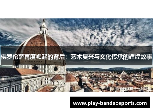 佛罗伦萨再度崛起的背后：艺术复兴与文化传承的辉煌故事
