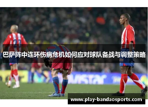 巴萨阵中连环伤病危机如何应对球队备战与调整策略