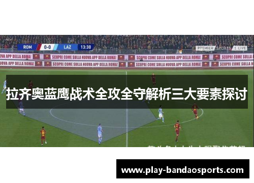 拉齐奥蓝鹰战术全攻全守解析三大要素探讨