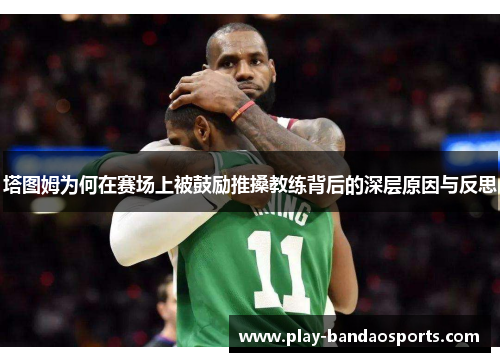 塔图姆为何在赛场上被鼓励推搡教练背后的深层原因与反思