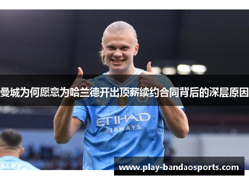 曼城为何愿意为哈兰德开出顶薪续约合同背后的深层原因
