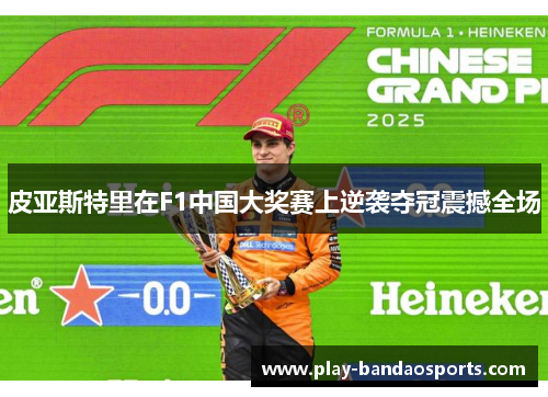 皮亚斯特里在F1中国大奖赛上逆袭夺冠震撼全场