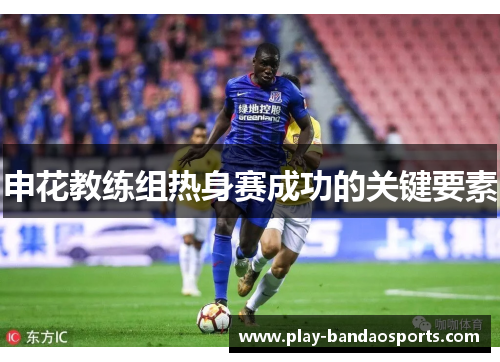 申花教练组热身赛成功的关键要素
