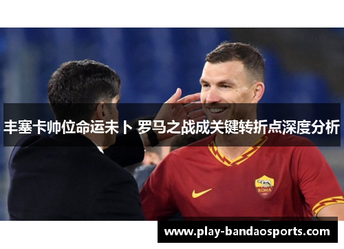 丰塞卡帅位命运未卜 罗马之战成关键转折点深度分析