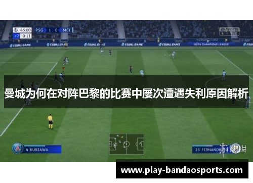 曼城为何在对阵巴黎的比赛中屡次遭遇失利原因解析