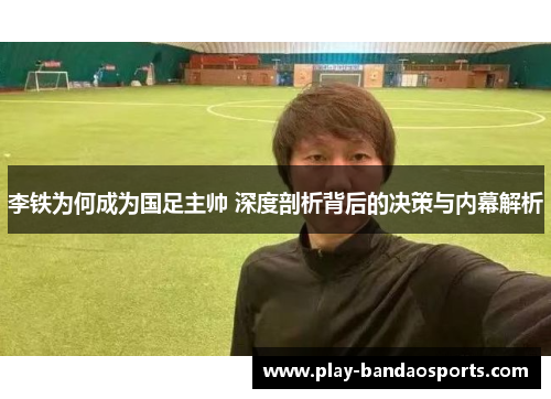 李铁为何成为国足主帅 深度剖析背后的决策与内幕解析