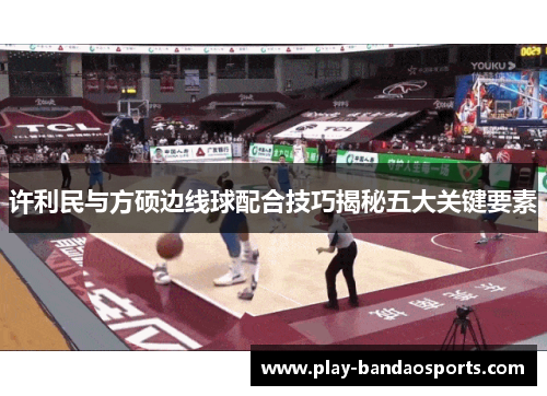 许利民与方硕边线球配合技巧揭秘五大关键要素