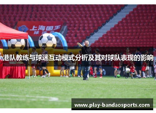 港队教练与球迷互动模式分析及其对球队表现的影响