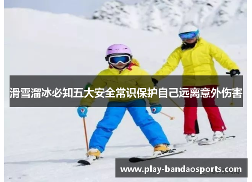 滑雪溜冰必知五大安全常识保护自己远离意外伤害