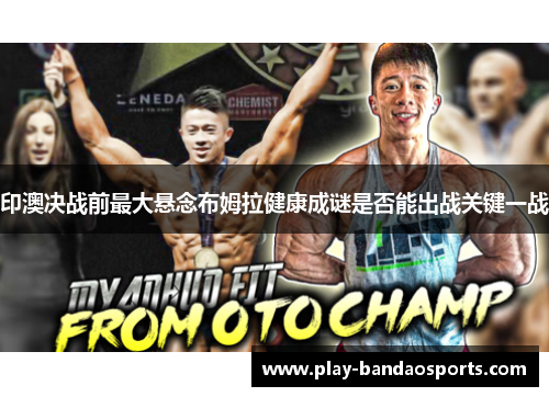 印澳决战前最大悬念布姆拉健康成谜是否能出战关键一战