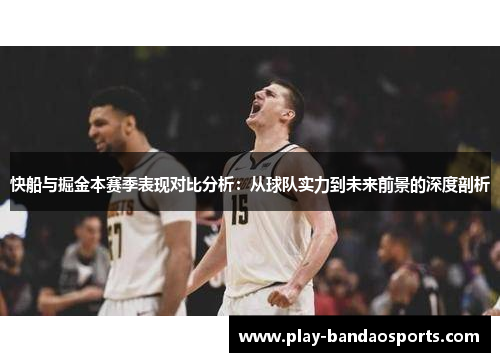 快船与掘金本赛季表现对比分析：从球队实力到未来前景的深度剖析