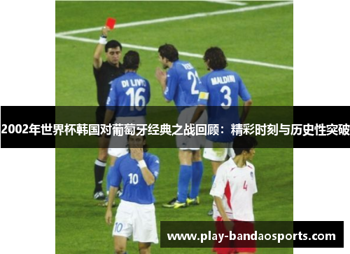 2002年世界杯韩国对葡萄牙经典之战回顾：精彩时刻与历史性突破