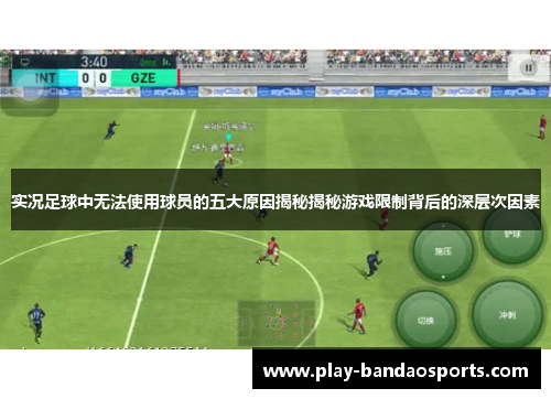 实况足球中无法使用球员的五大原因揭秘揭秘游戏限制背后的深层次因素