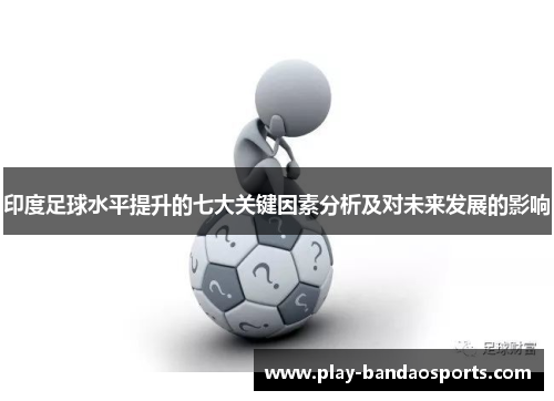 印度足球水平提升的七大关键因素分析及对未来发展的影响