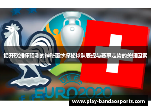 揭开欧洲杯预测的神秘面纱探秘球队表现与赛事走势的关键因素 揭开欧洲杯预测的神秘面纱探秘球队表现与赛事走势的关键因素