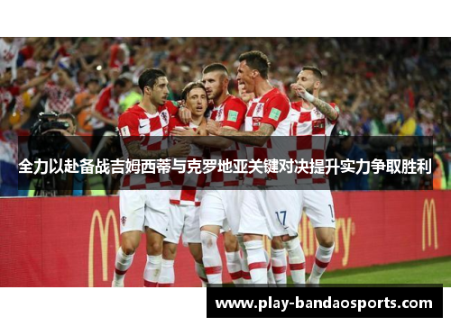 全力以赴备战吉姆西蒂与克罗地亚关键对决提升实力争取胜利