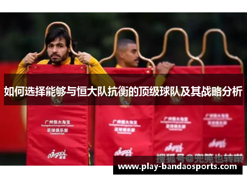 如何选择能够与恒大队抗衡的顶级球队及其战略分析