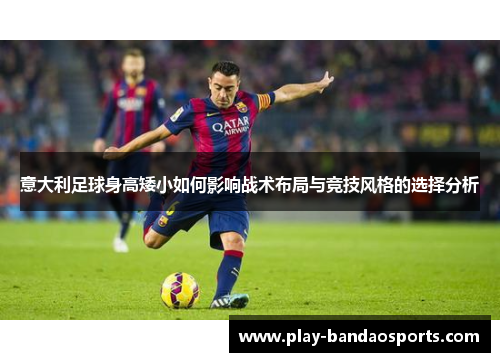 意大利足球身高矮小如何影响战术布局与竞技风格的选择分析