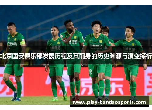 北京国安俱乐部发展历程及其前身的历史渊源与演变探析