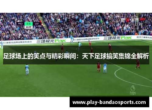 足球场上的笑点与精彩瞬间：天下足球搞笑集锦全解析